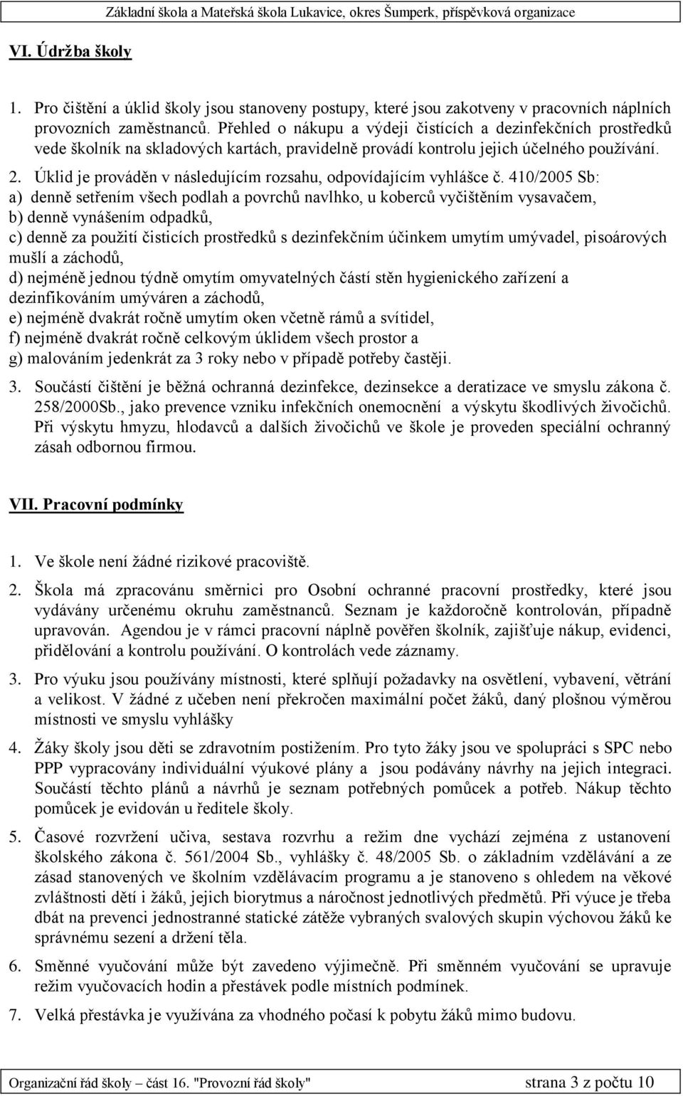 Přehled o nákupu a výdeji čistících a dezinfekčních prostředků vede školník na skladových kartách, pravidelně provádí kontrolu jejich účelného používání. 2.