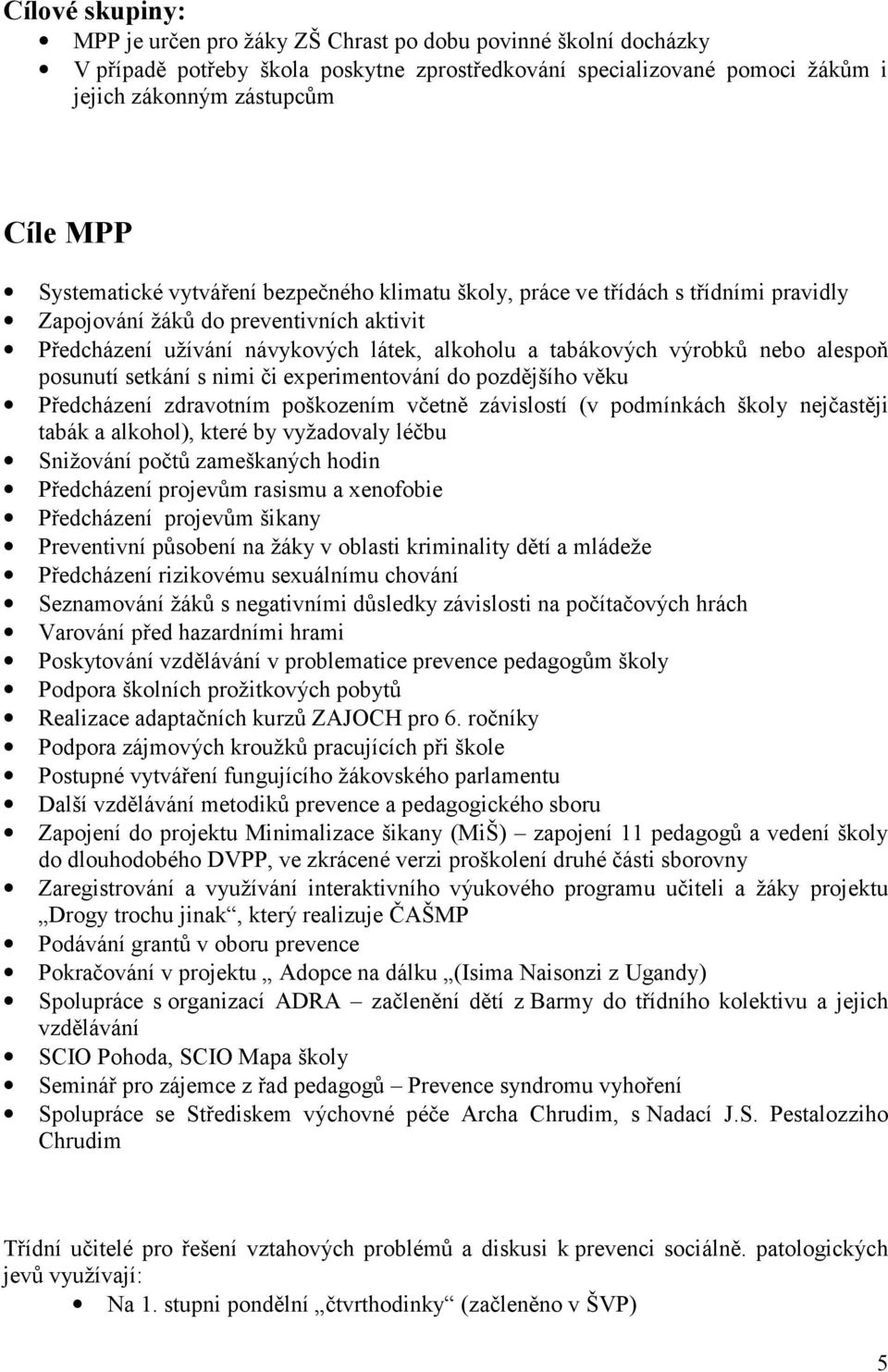 alespoň posunutí setkání s nimi či experimentování do pozdějšího věku Předcházení zdravotním poškozením včetně závislostí (v podmínkách školy nejčastěji tabák a alkohol), které by vyžadovaly léčbu