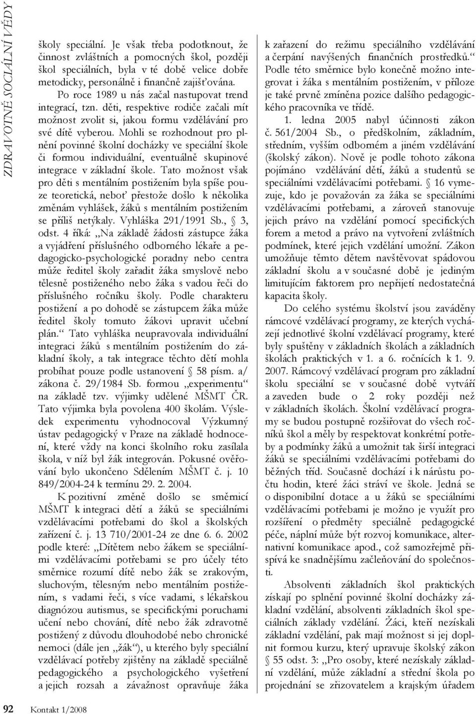 Po roce 1989 u nás začal nastupovat trend integrací, tzn. děti, respektive rodiče začali mít možnost zvolit si, jakou formu vzdělávání pro své dítě vyberou.