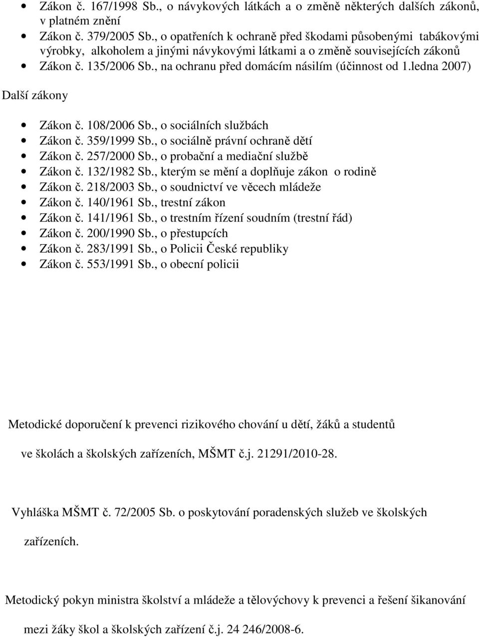 , na ochranu před domácím násilím (účinnost od 1.ledna 2007) Další zákony Zákon č. 108/2006 Sb., o sociálních službách Zákon č. 359/1999 Sb., o sociálně právní ochraně dětí Zákon č. 257/2000 Sb.