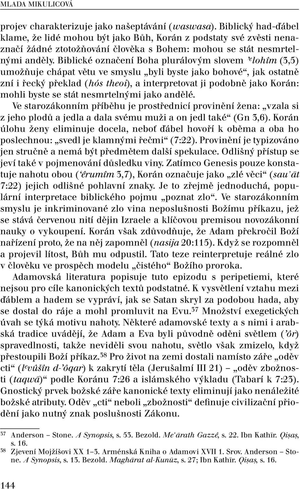 Biblické označení Boha plurálovým slovem e lohîm (3,5) umožňuje chápat větu ve smyslu byli byste jako bohové, jak ostatně zní i řecký překlad (hós theoi), a interpretovat ji podobně jako Korán: mohli