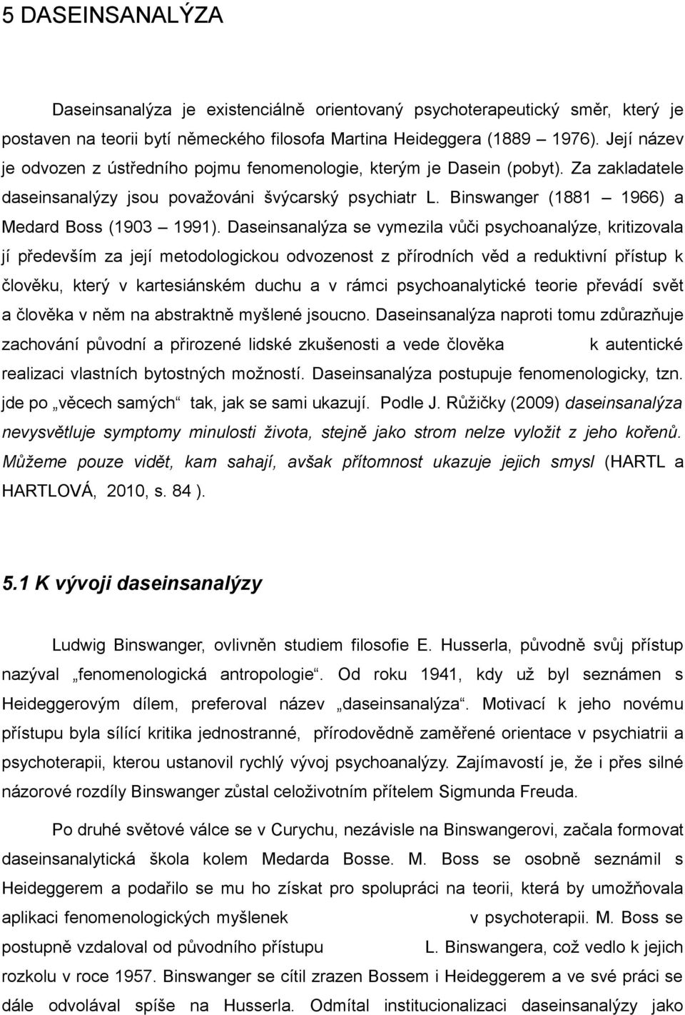 Daseinsanalýza se vymezila vůči psychoanalýze, kritizovala jí především za její metodologickou odvozenost z přírodních věd a reduktivní přístup k člověku, který v kartesiánském duchu a v rámci