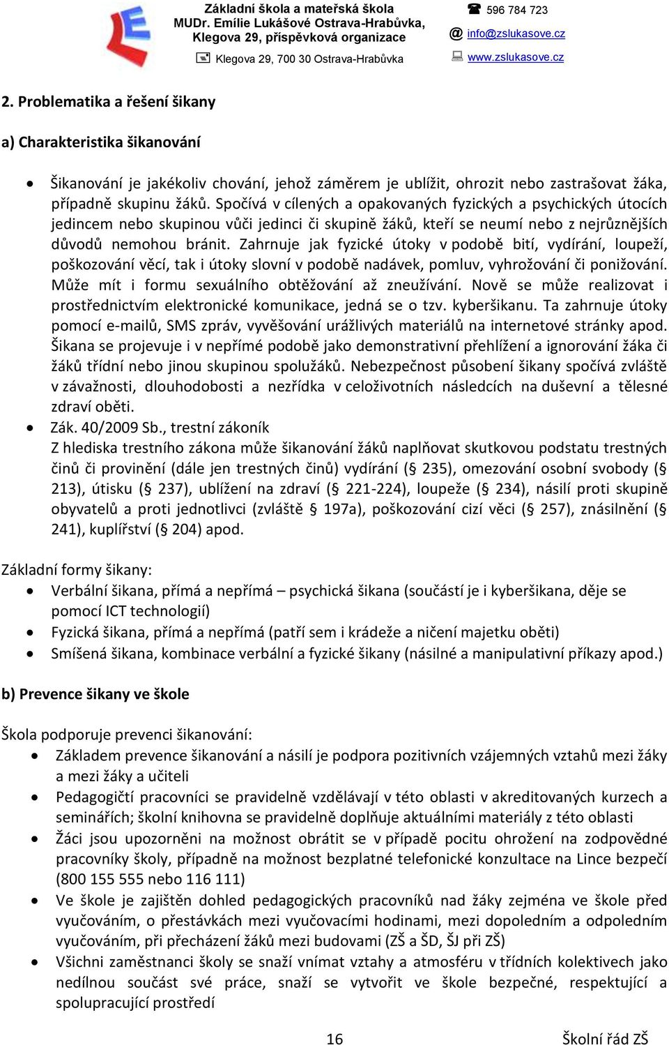 Spočívá v cílených a opakovaných fyzických a psychických útocích jedincem nebo skupinou vůči jedinci či skupině žáků, kteří se neumí nebo z nejrůznějších důvodů nemohou bránit.