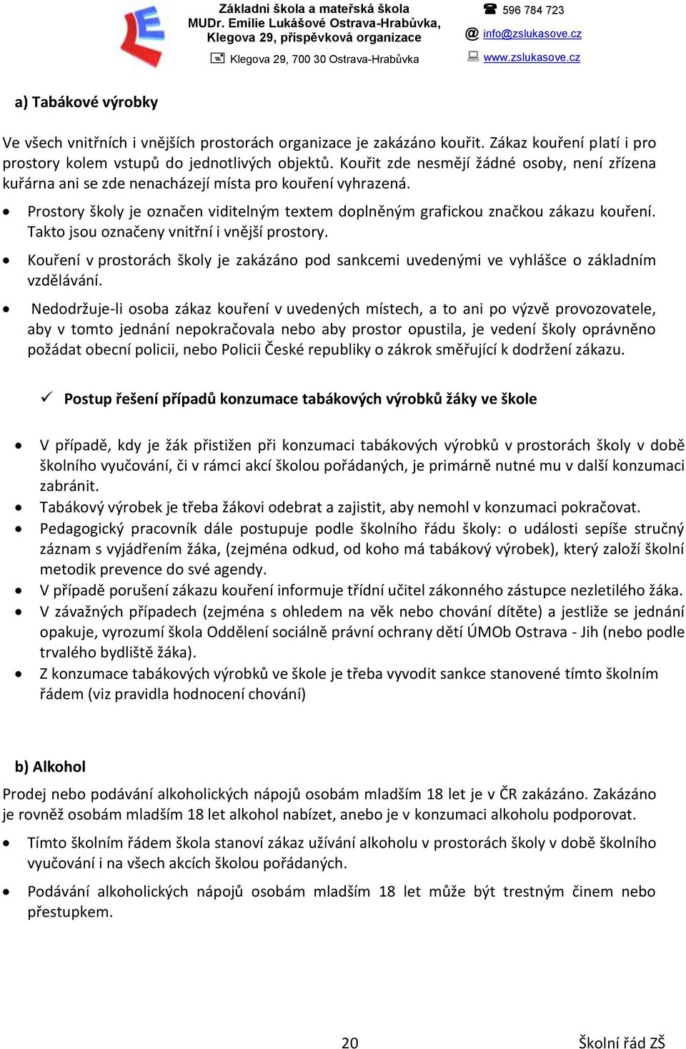 Prostory školy je označen viditelným textem doplněným grafickou značkou zákazu kouření. Takto jsou označeny vnitřní i vnější prostory.