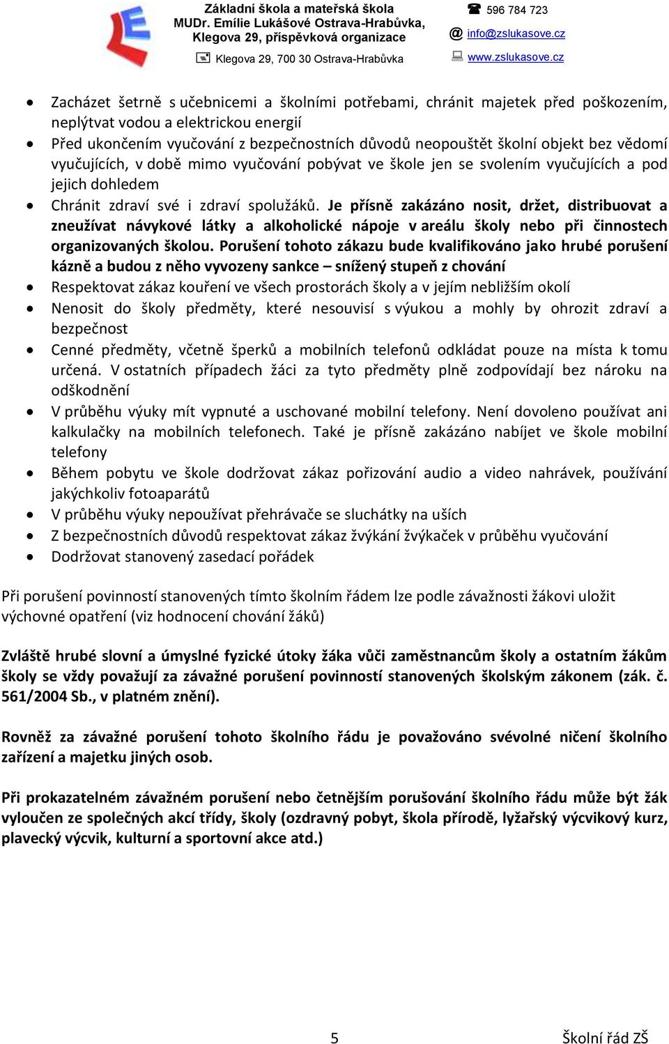 bez vědomí vyučujících, v době mimo vyučování pobývat ve škole jen se svolením vyučujících a pod jejich dohledem Chránit zdraví své i zdraví spolužáků.