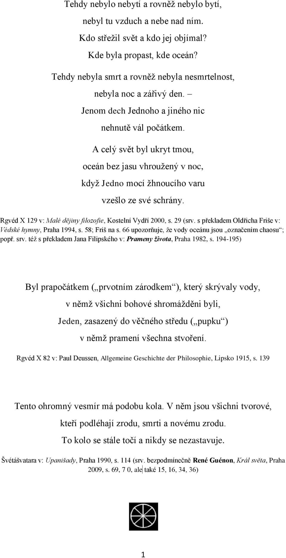 A celý svět byl ukryt tmou, oceán bez jasu vhrouţený v noc, kdyţ Jedno mocí ţhnoucího varu vzešlo ze své schrány. Rgvéd X 129 v: Malé dějiny filozofie, Kostelní Vydří 2000, s. 29 (srv.