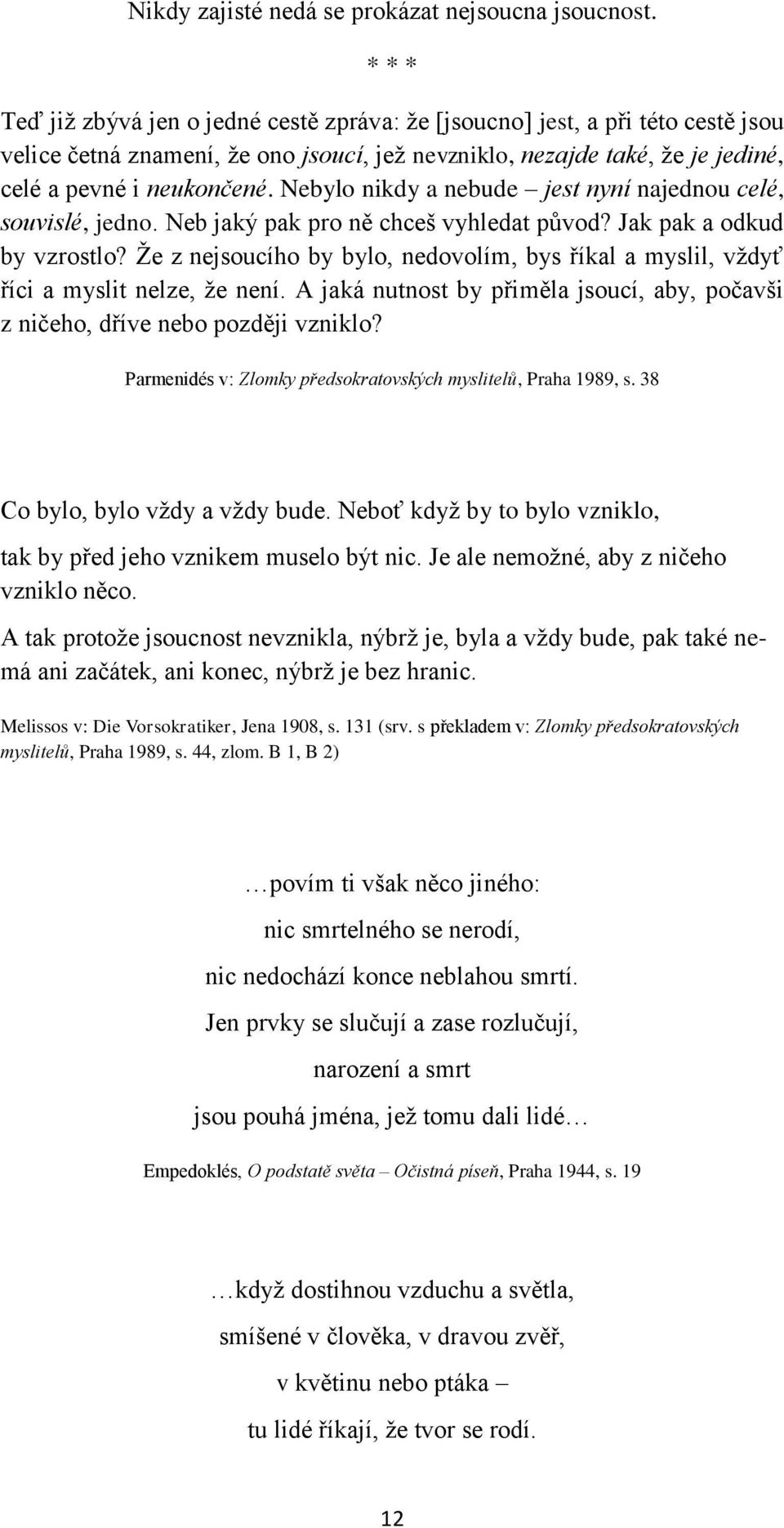 Nebylo nikdy a nebude jest nyní najednou celé, souvislé, jedno. Neb jaký pak pro ně chceš vyhledat původ? Jak pak a odkud by vzrostlo?