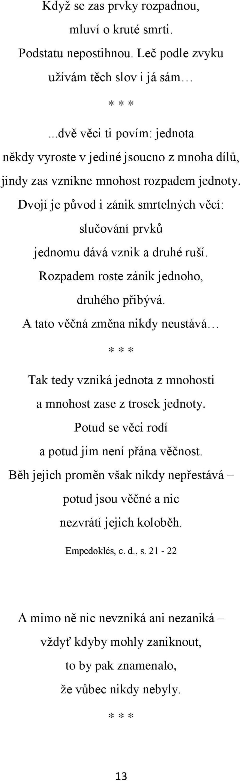 Dvojí je původ i zánik smrtelných věcí: slučování prvků jednomu dává vznik a druhé ruší. Rozpadem roste zánik jednoho, druhého přibývá.