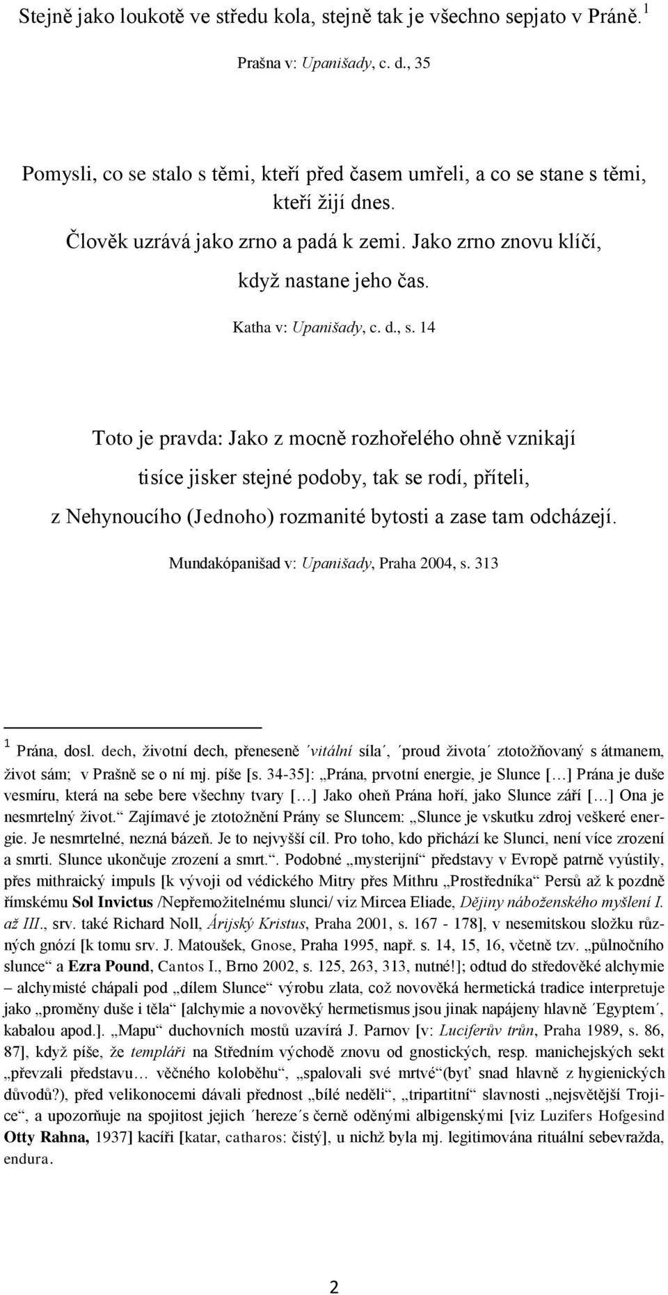 14 Toto je pravda: Jako z mocně rozhořelého ohně vznikají tisíce jisker stejné podoby, tak se rodí, příteli, z Nehynoucího (Jednoho) rozmanité bytosti a zase tam odcházejí.