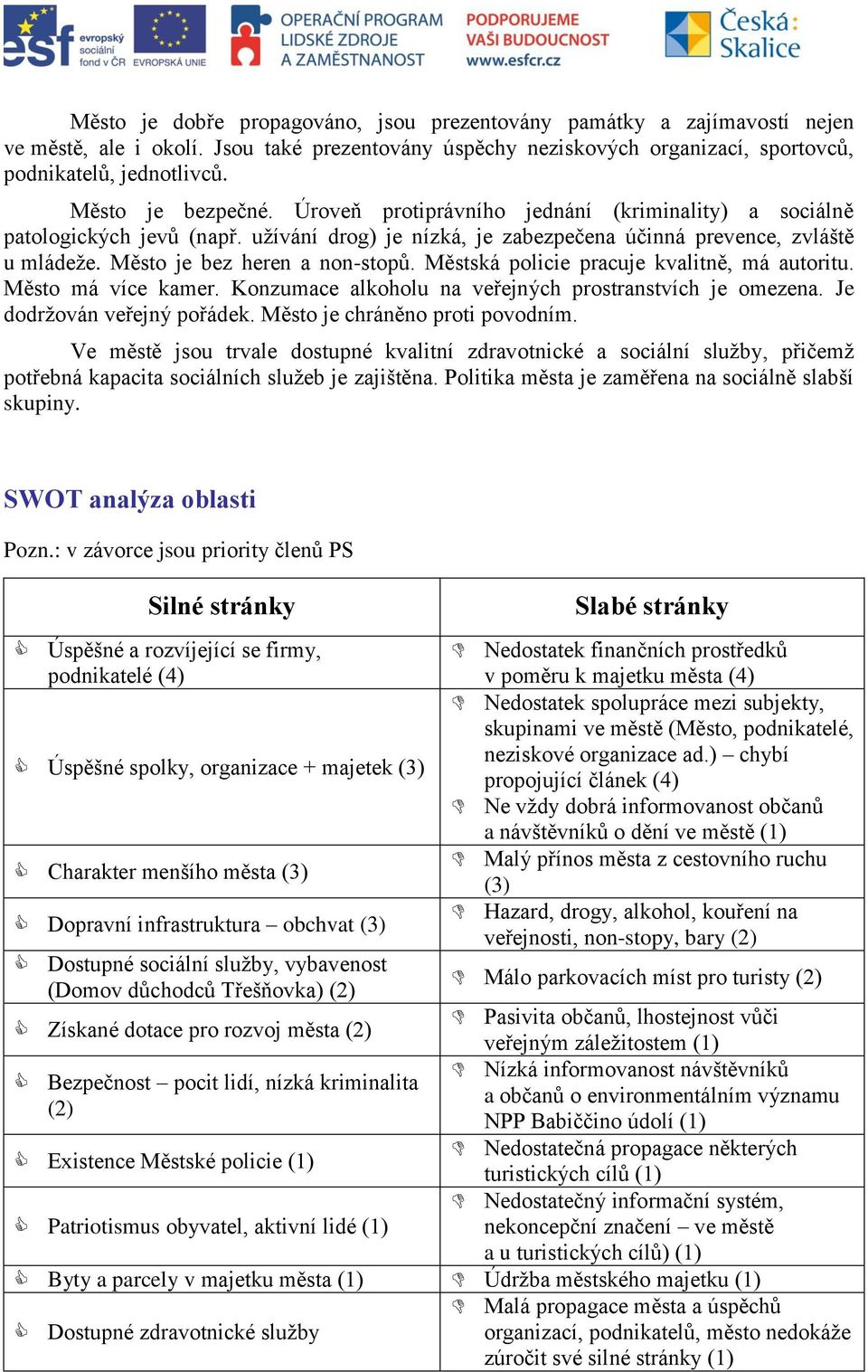 Město je bez heren a non-stopů. Městská policie pracuje kvalitně, má autoritu. Město má více kamer. Konzumace alkoholu na veřejných prostranstvích je omezena. Je dodržován veřejný pořádek.