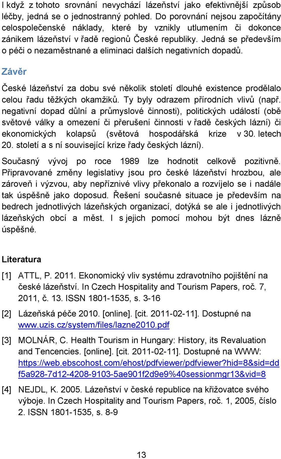 Jedná se především o péči o nezaměstnané a eliminaci dalších negativních dopadů. Závěr České lázeňství za dobu své několik století dlouhé existence prodělalo celou řadu těţkých okamţiků.