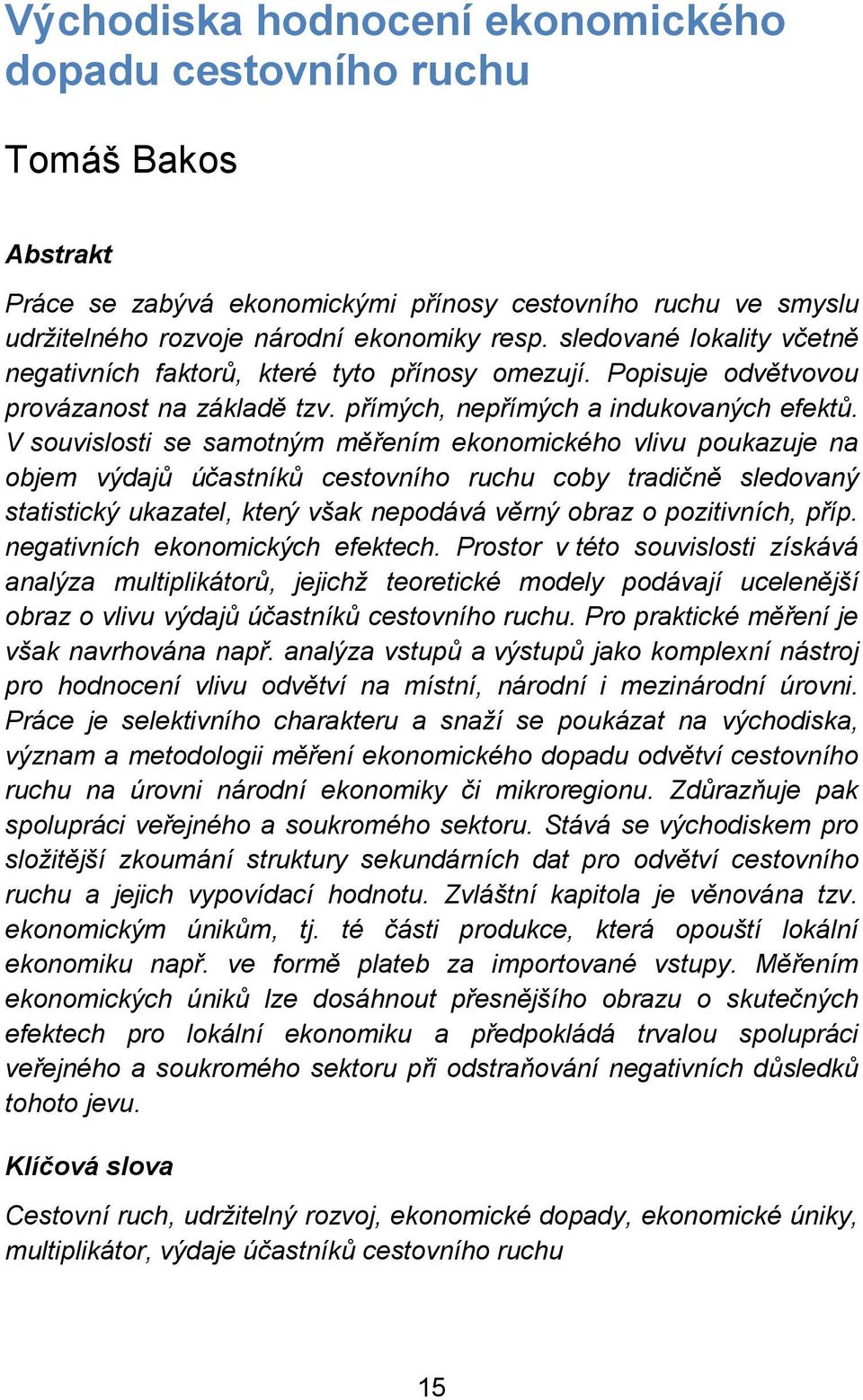 V souvislosti se samotným měřením ekonomického vlivu poukazuje na objem výdajů účastníků cestovního ruchu coby tradičně sledovaný statistický ukazatel, který však nepodává věrný obraz o pozitivních,