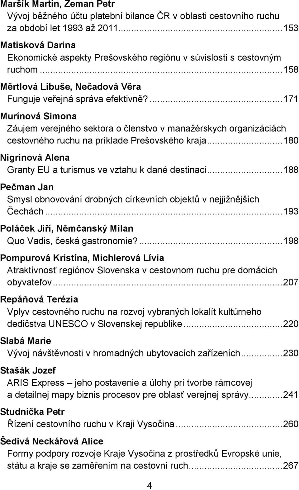 ... 171 Murínová Simona Záujem verejného sektora o členstvo v manaţérskych organizáciách cestovného ruchu na príklade Prešovského kraja.