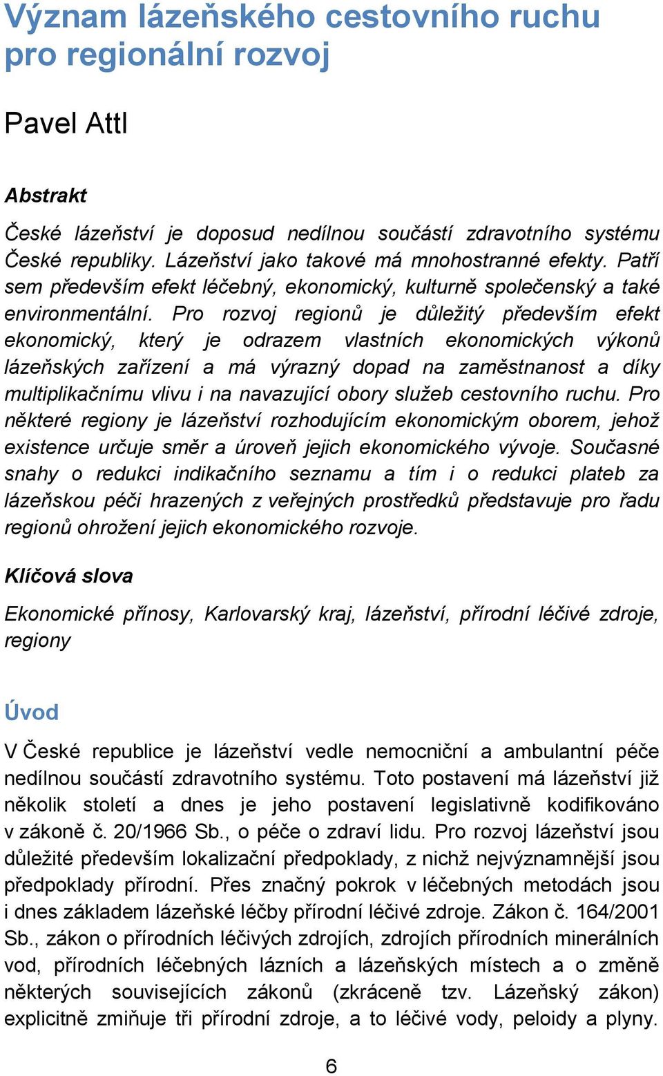 Pro rozvoj regionů je důleţitý především efekt ekonomický, který je odrazem vlastních ekonomických výkonů lázeňských zařízení a má výrazný dopad na zaměstnanost a díky multiplikačnímu vlivu i na