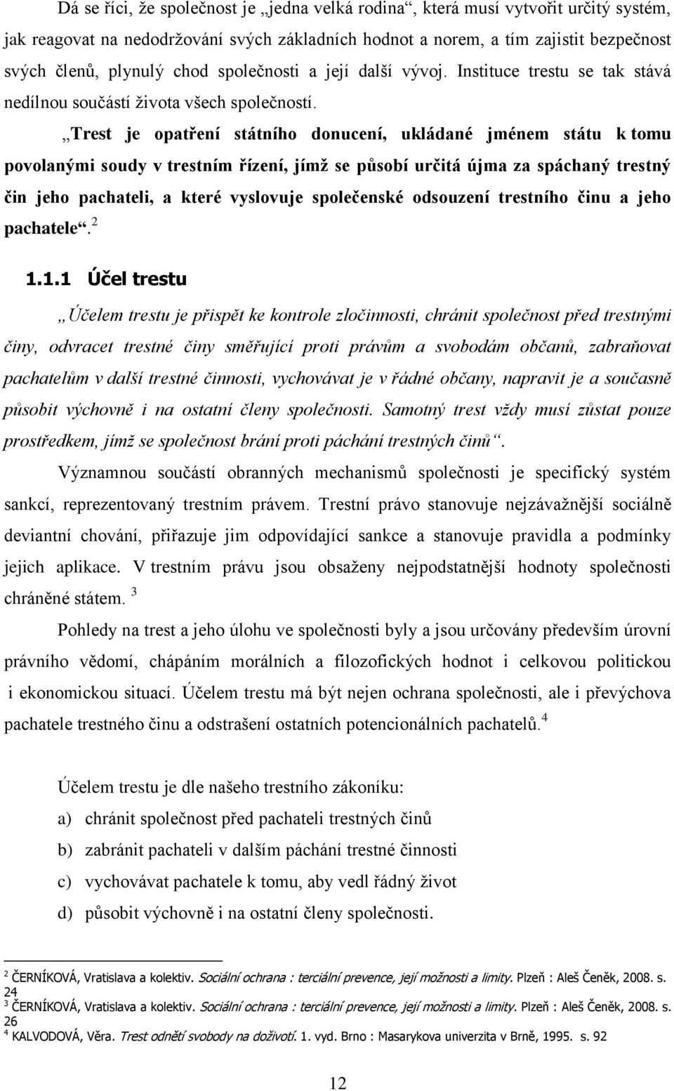 Trest je opatření státního donucení, ukládané jménem státu k tomu povolanými soudy v trestním řízení, jímţ se působí určitá újma za spáchaný trestný čin jeho pachateli, a které vyslovuje společenské