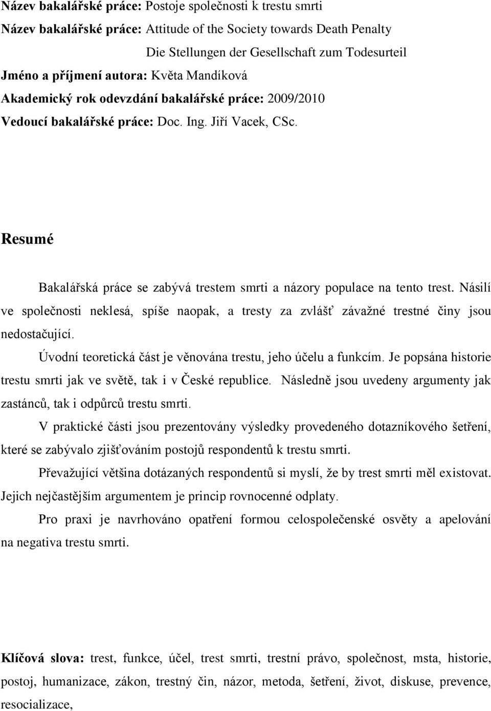 Resumé Bakalářská práce se zabývá trestem smrti a názory populace na tento trest. Násilí ve společnosti neklesá, spíše naopak, a tresty za zvlášť závaţné trestné činy jsou nedostačující.