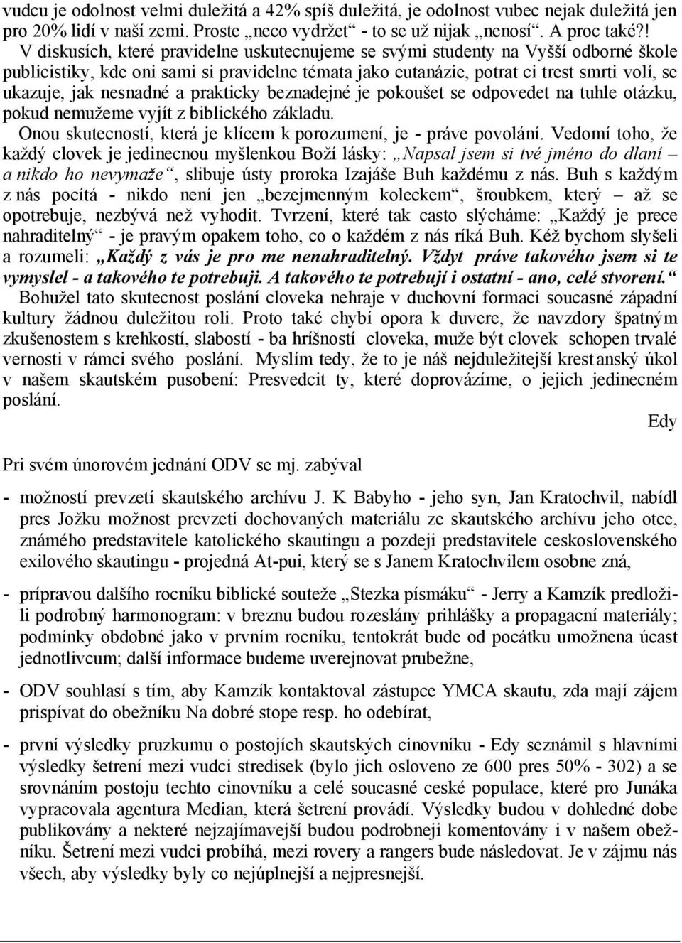 nesnadné a prakticky beznadejné je pokoušet se odpovedet na tuhle otázku, pokud nemužeme vyjít z biblického základu. Onou skutecností, která je klícem k porozumení, je - práve povolání.