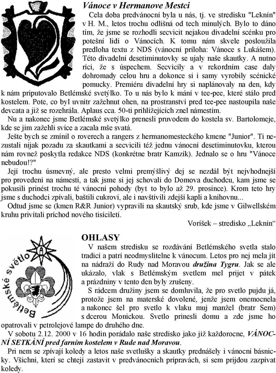 Této divadelní desetiminutovky se ujaly naše skautky. A nutno ríci, že s úspechem. Secvicily a v rekordním case daly dohromady celou hru a dokonce si i samy vyrobily scénické pomucky.