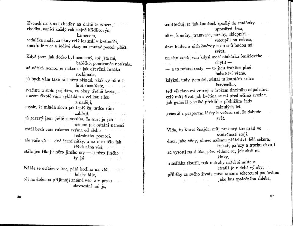 svacinu u stolu pojídám, za okny trešne kvete, o svém živote vám vykládám s velikou silou a nadejí, mysle, že mladá slova jak teplý caj srdce vám zahrejí, já zdravý jsem ješte a myslím, že smrt je