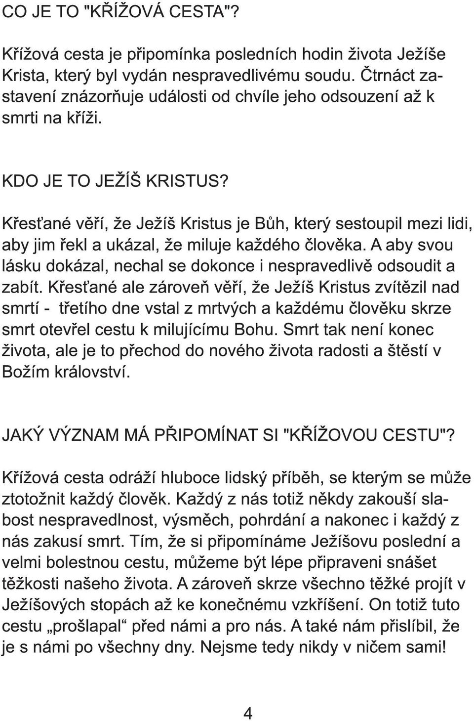 Křesťané věří, že Ježíš Kristus je Bůh, který sestoupil mezi lidi, aby jim řekl a ukázal, že miluje každého člověka. A aby svou lásku dokázal, nechal se dokonce i nespravedlivě odsoudit a zabít.