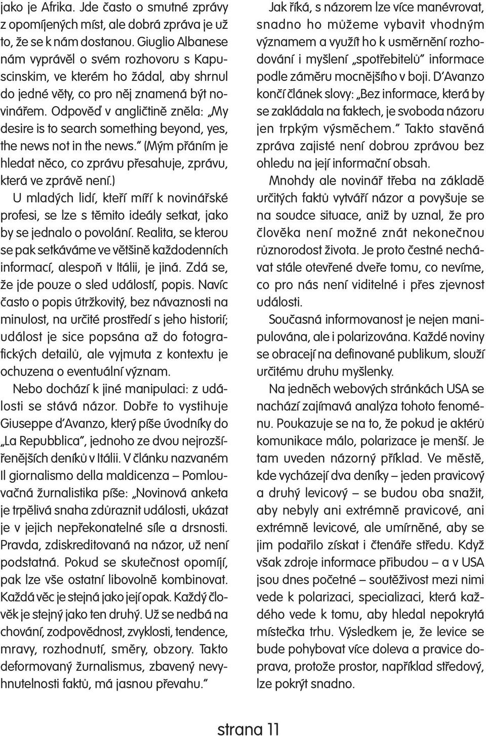 Odpověď v angličtině zněla: My desire is to search something beyond, yes, the news not in the news. (Mým přáním je hledat něco, co zprávu přesahuje, zprávu, která ve zprávě není.