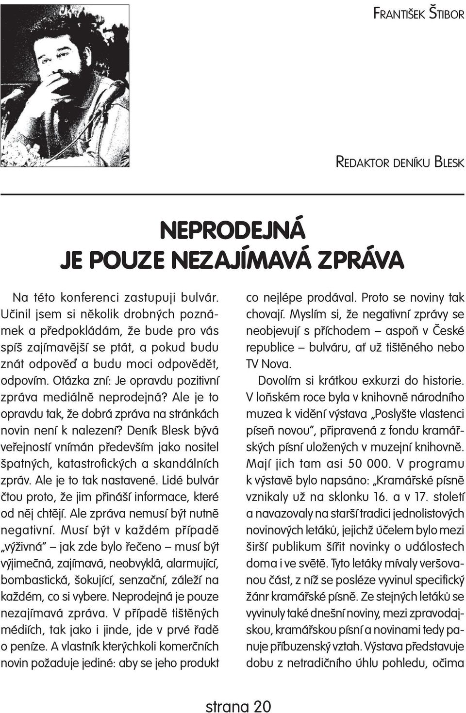 Otázka zní: Je opravdu pozitivní zpráva mediálně neprodejná? Ale je to opravdu tak, že dobrá zpráva na stránkách novin není k nalezení?