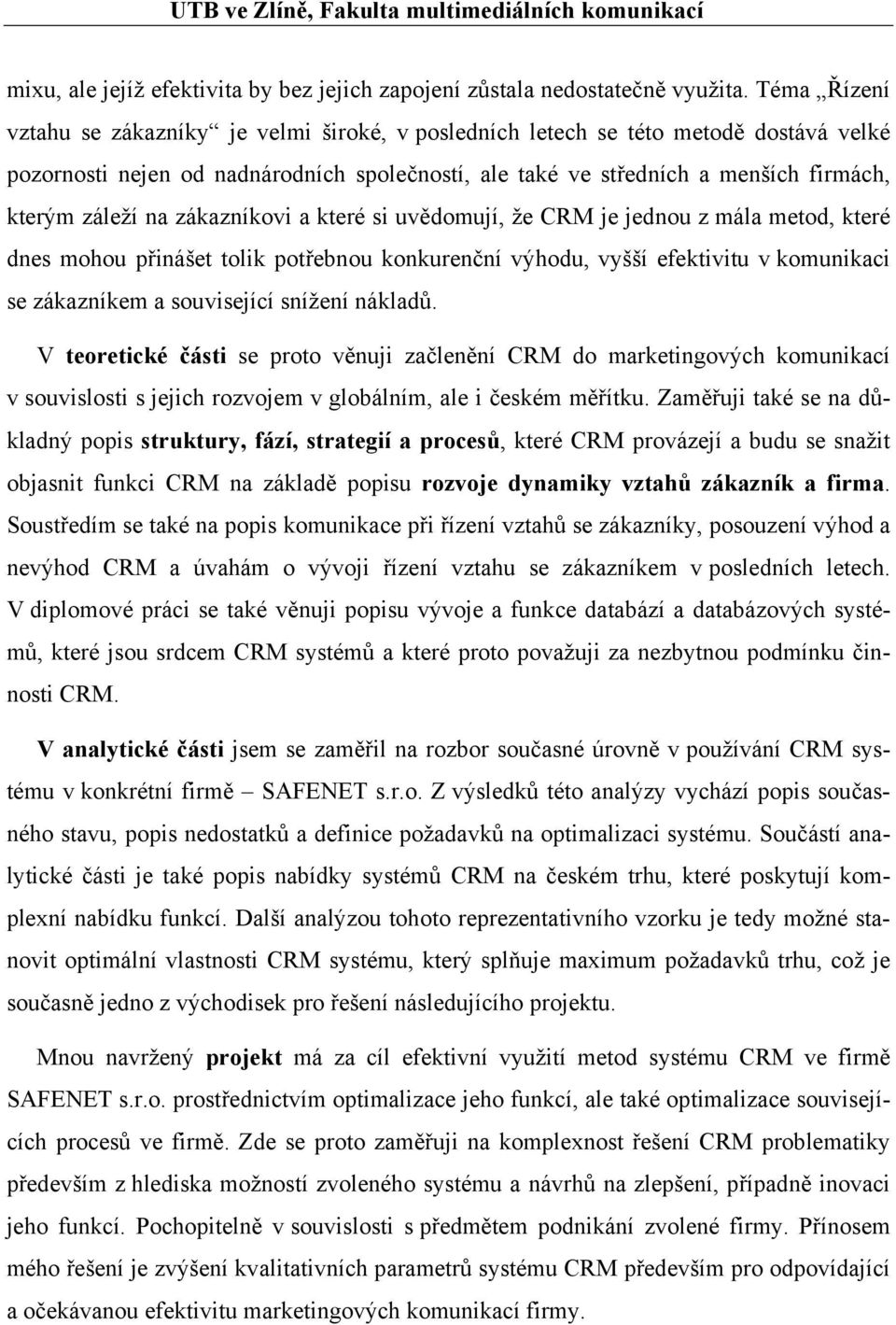 na zákazníkovi a které si uvědomují, že CRM je jednou z mála metod, které dnes mohou přinášet tolik potřebnou konkurenční výhodu, vyšší efektivitu v komunikaci se zákazníkem a související snížení