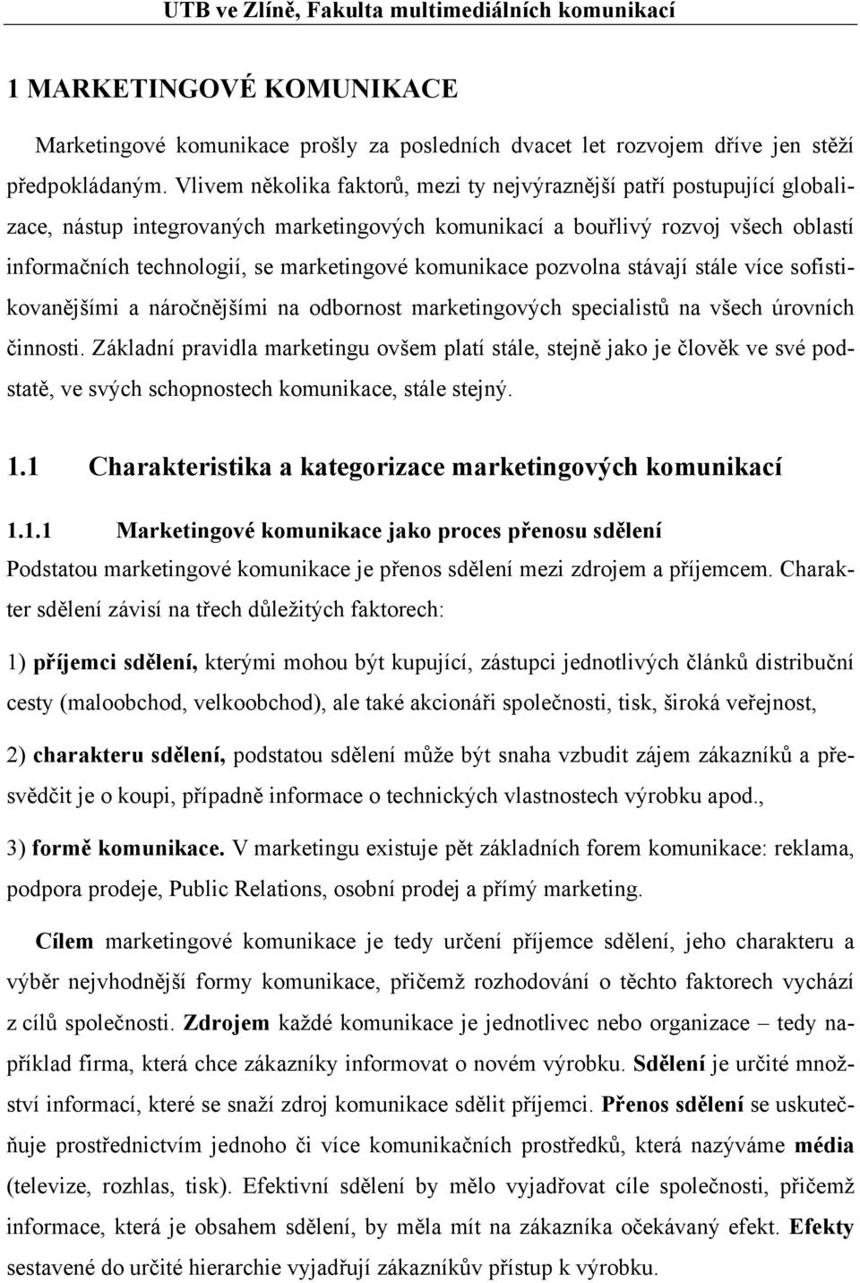 komunikace pozvolna stávají stále více sofistikovanějšími a náročnějšími na odbornost marketingových specialistů na všech úrovních činnosti.