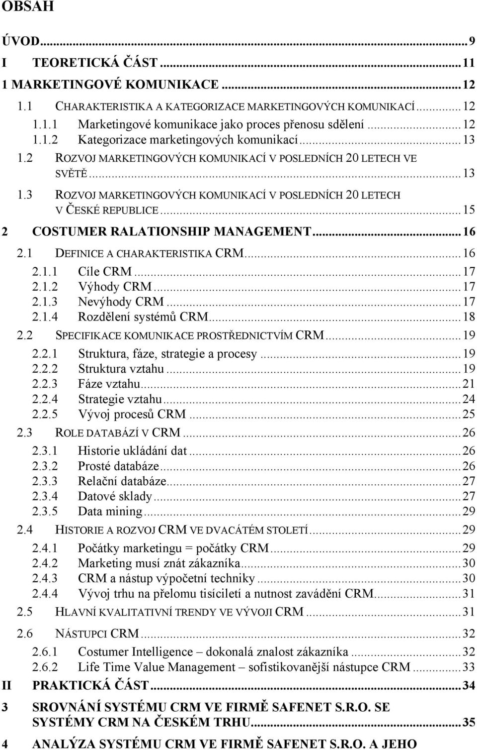 ..16 2.1 DEFINICE A CHARAKTERISTIKA CRM...16 2.1.1 Cíle CRM...17 2.1.2 Výhody CRM...17 2.1.3 Nevýhody CRM...17 2.1.4 Rozdělení systémů CRM...18 2.2 SPECIFIKACE KOMUNIKACE PROSTŘEDNICTVÍM CRM...19 2.2.1 Struktura, fáze, strategie a procesy.