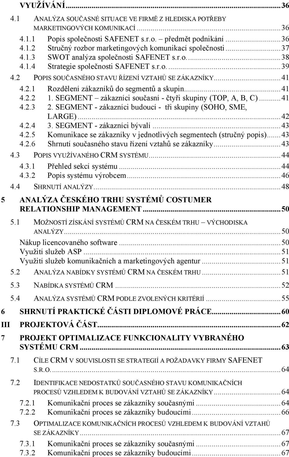 ..41 4.2.2 1. SEGMENT zákazníci současní - čtyři skupiny (TOP, A, B, C)...41 4.2.3 2. SEGMENT - zákazníci budoucí - tři skupiny (SOHO, SME, LARGE)...42 4.2.4 3. SEGMENT - zákazníci bývalí...43 4.2.5 Komunikace se zákazníky v jednotlivých segmentech (stručný popis).