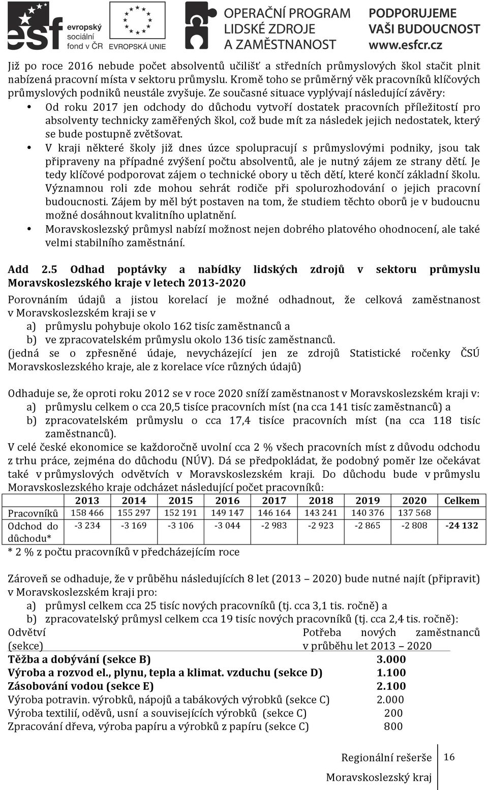 Ze současné situace vyplývají následující závěry: Od roku 2017 jen odchody do důchodu vytvoří dostatek pracovních příležitostí pro absolventy technicky zaměřených škol, což bude mít za následek