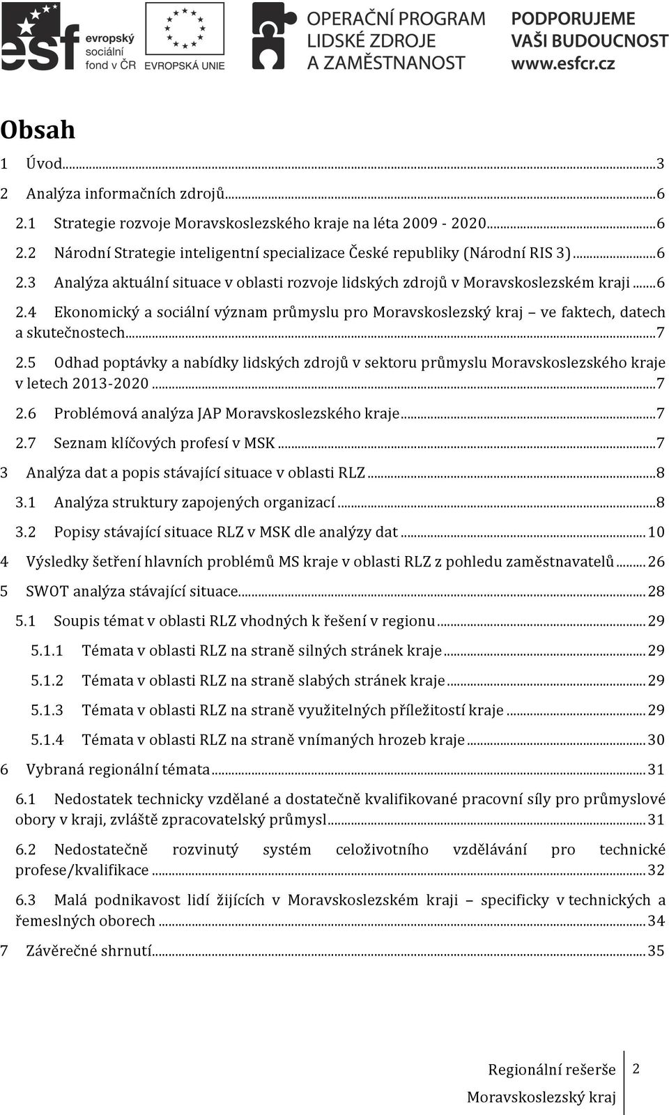 5 Odhad poptávky a nabídky lidských zdrojů v sektoru průmyslu Moravskoslezského kraje v letech 2013-2020... 7 2.6 Problémová analýza JAP Moravskoslezského kraje... 7 2.7 Seznam klíčových profesí v MSK.