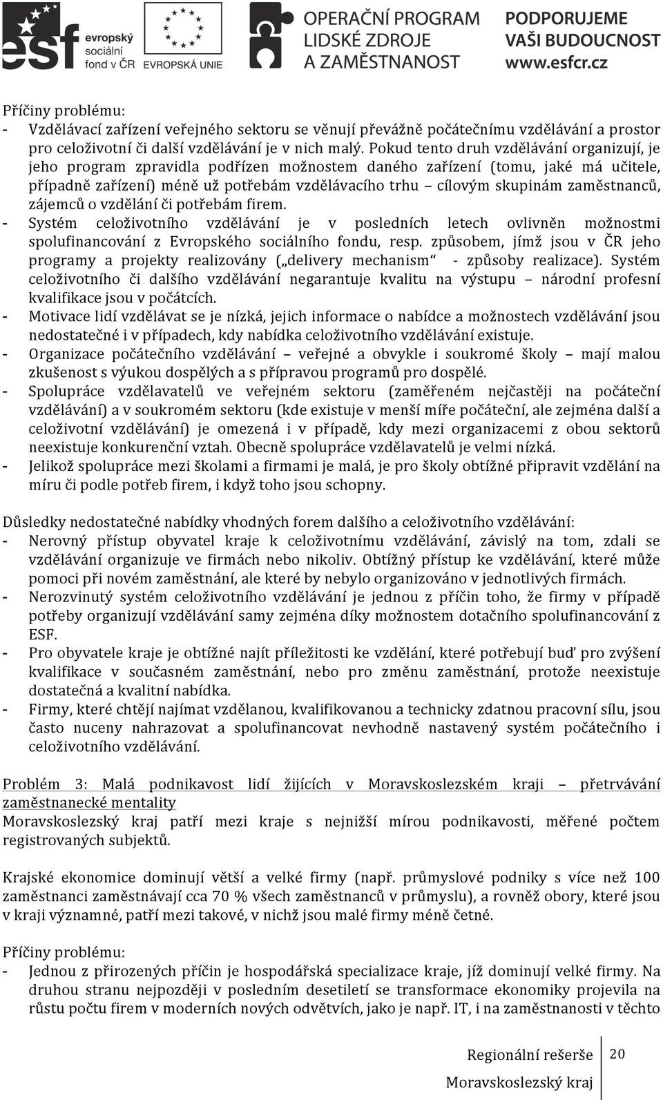 zaměstnanců, zájemců o vzdělání či potřebám firem. - Systém celoživotního vzdělávání je v posledních letech ovlivněn možnostmi spolufinancování z Evropského sociálního fondu, resp.