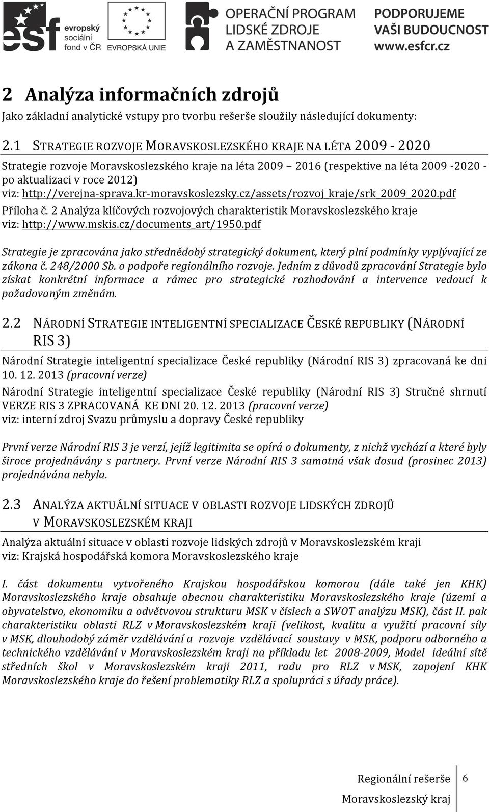 http://verejna- sprava.kr- moravskoslezsky.cz/assets/rozvoj_kraje/srk_2009_2020.pdf Příloha č. 2 Analýza klíčových rozvojových charakteristik Moravskoslezského kraje viz: http://www.mskis.