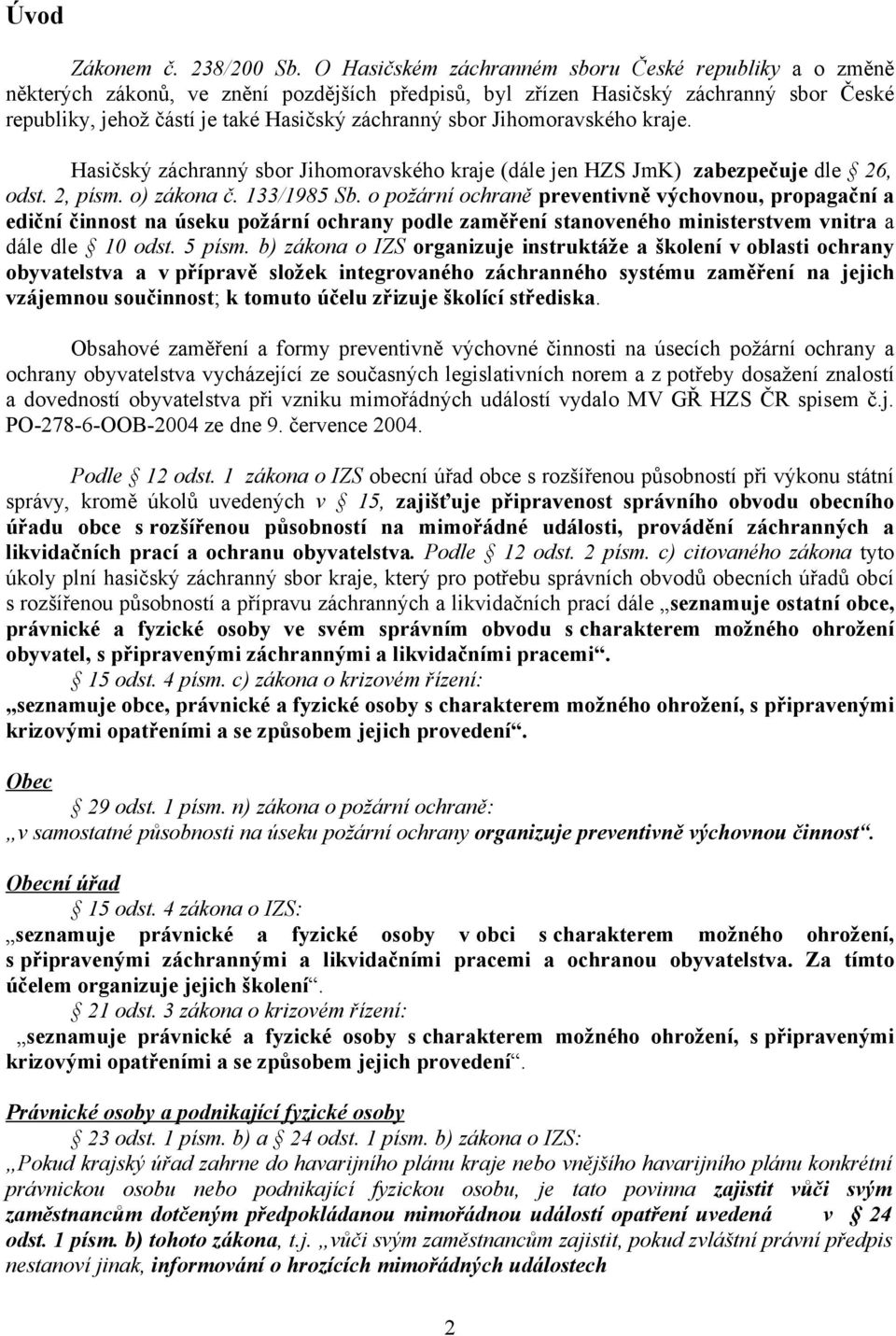 Jihomoravského kraje. Hasičský záchranný sbor Jihomoravského kraje (dále jen HZS JmK) zabezpečuje dle 26, odst. 2, písm. o) zákona č. 133/1985 Sb.