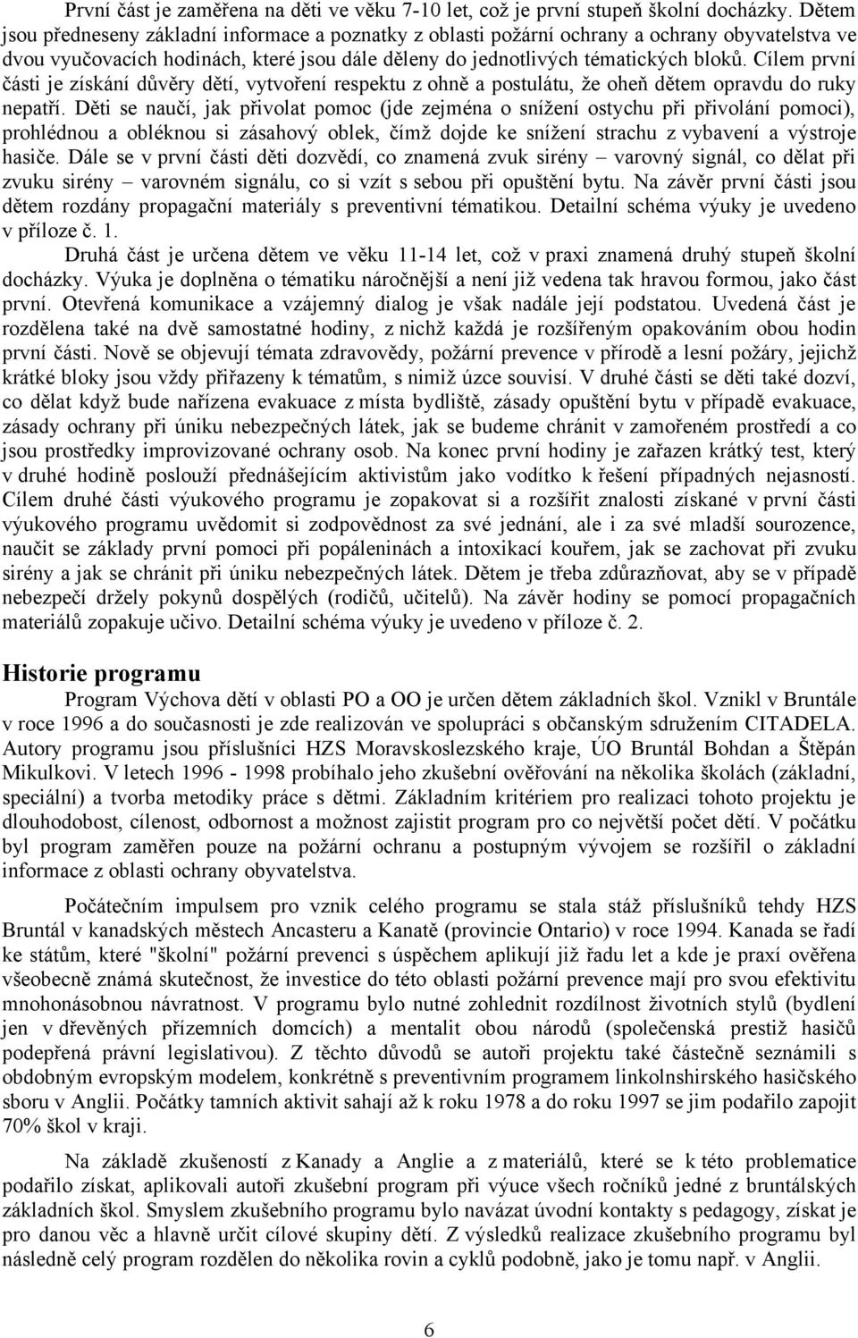 Cílem první části je získání důvěry dětí, vytvoření respektu z ohně a postulátu, že oheň dětem opravdu do ruky nepatří.