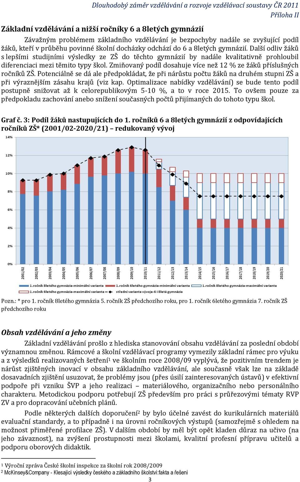 Zmiňovaný podíl dosahuje více než 12 % ze žáků příslušných ročníků ZŠ. Potenciálně se dá ale předpokládat, že při nárůstu počtu žáků na druhém stupni ZŠ a při výraznějším zásahu krajů (viz kap.