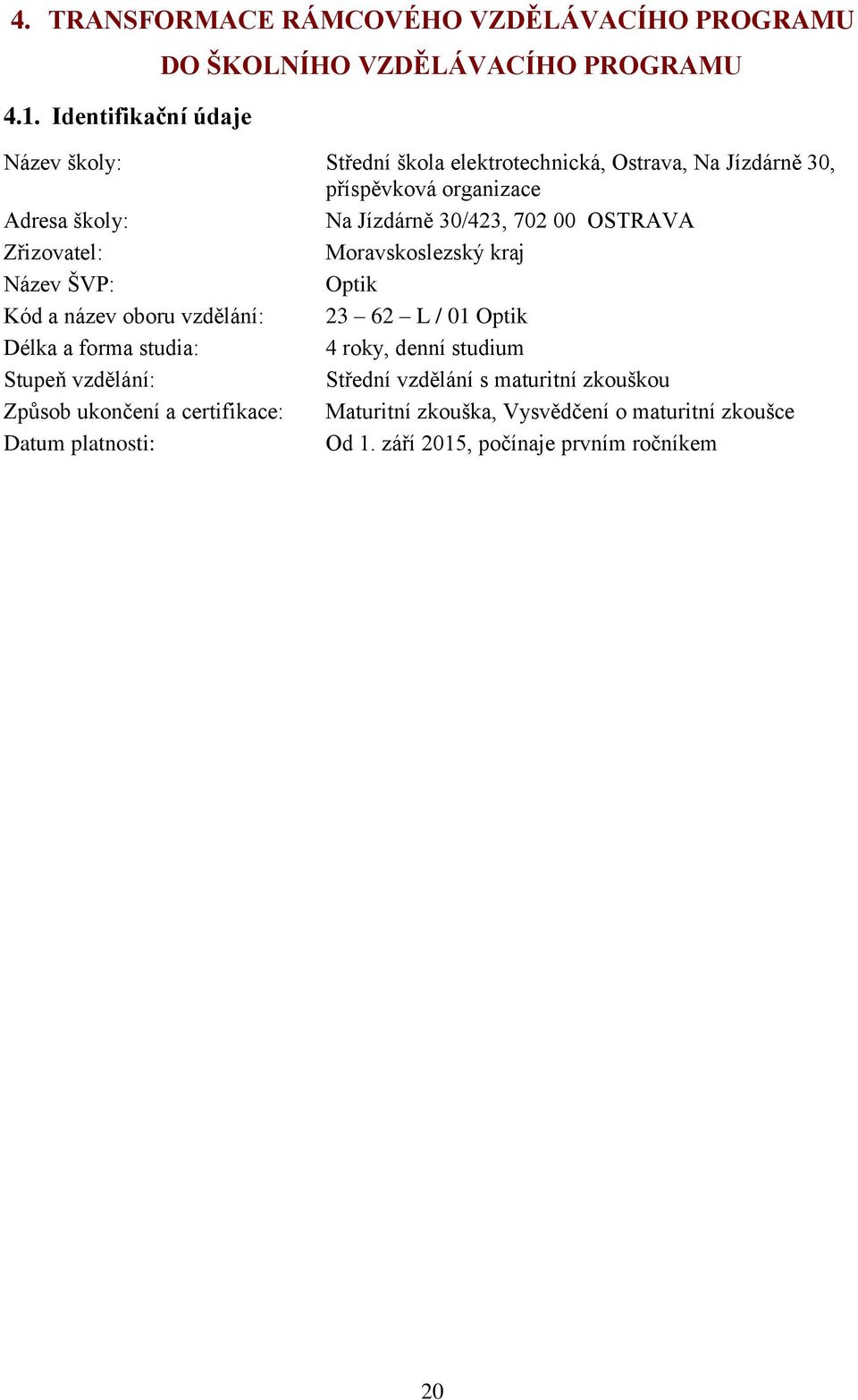 Adresa školy: Na Jízdárně 30/423, 702 00 OSTRAVA Zřizovatel: Moravskoslezský kraj Název ŠVP: Optik Kód a název oboru vzdělání: 23 62 L / 01 Optik