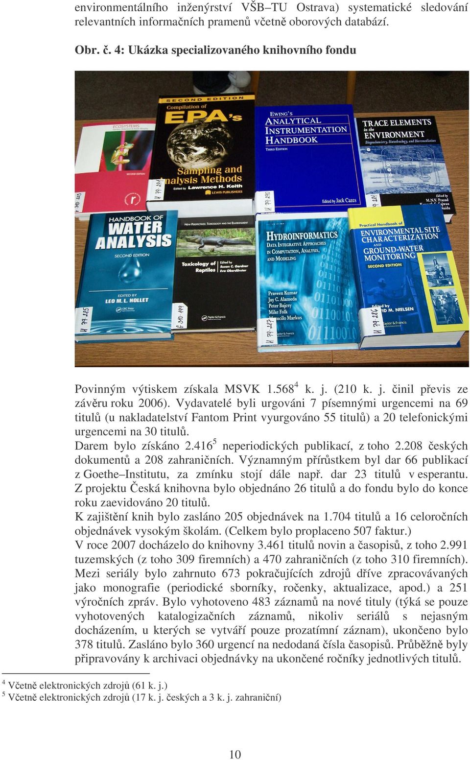 Vydavatelé byli urgováni 7 písemnými urgencemi na 69 titul (u nakladatelství Fantom Print vyurgováno 55 titul) a 20 telefonickými urgencemi na 30 titul. Darem bylo získáno 2.