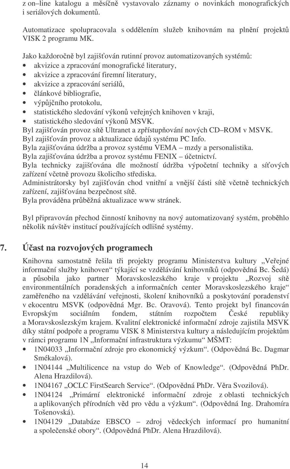 bibliografie, výpj ního protokolu, statistického sledování výkon veejných knihoven v kraji, statistického sledování výkon MSVK. Byl zajišován provoz sít Ultranet a zpístupování nových CD ROM v MSVK.