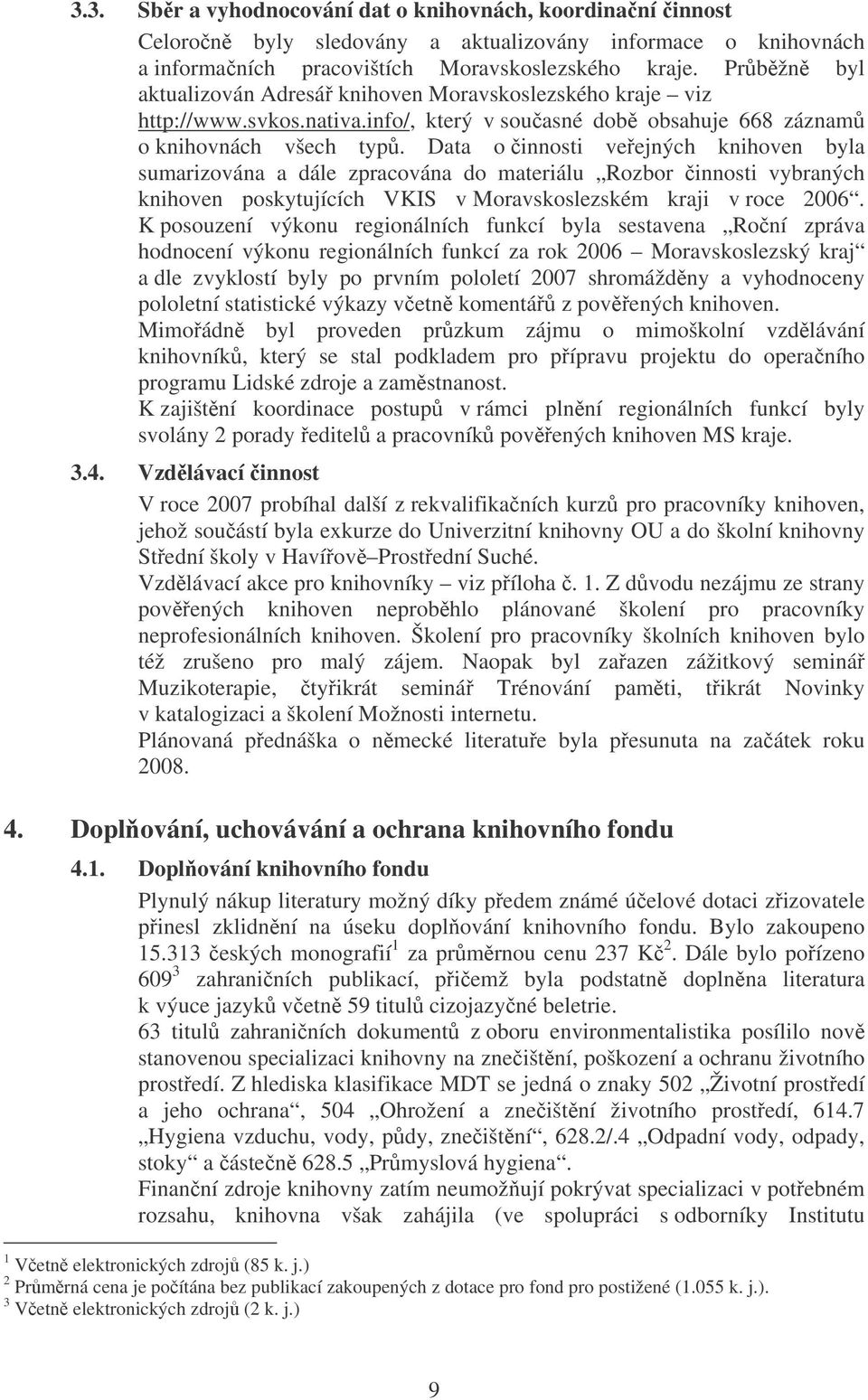 Data o innosti veejných knihoven byla sumarizována a dále zpracována do materiálu Rozbor innosti vybraných knihoven poskytujících VKIS v Moravskoslezském kraji v roce 2006.