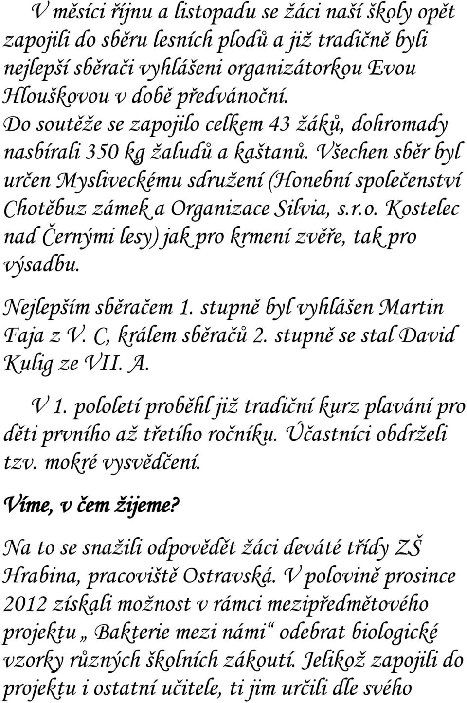 Nejlepším sběračem 1. stupně byl vyhlášen Martin Faja z V. C, králem sběračů 2. stupně se stal David Kulig ze VII. A. V 1.