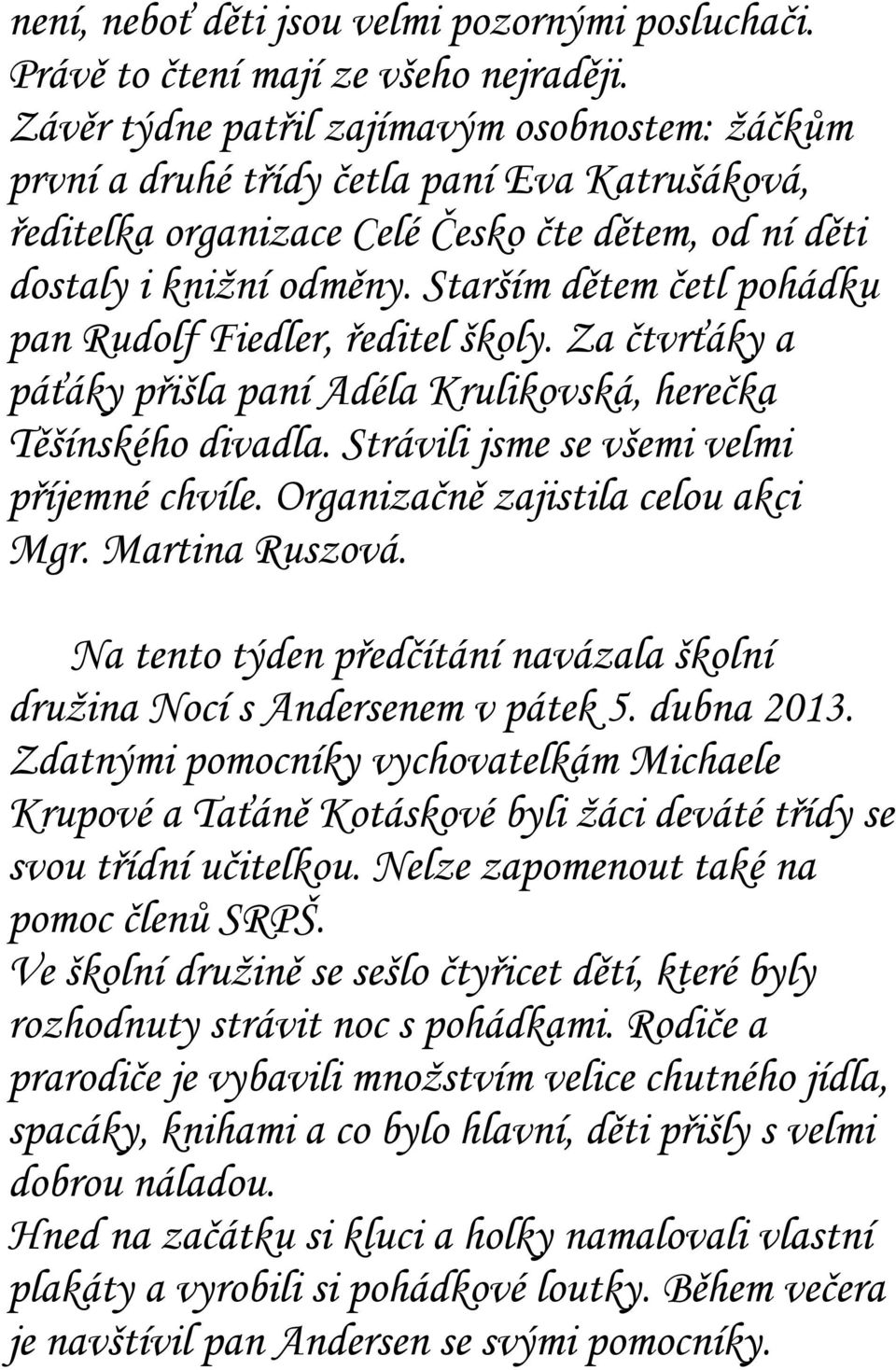 Starším dětem četl pohádku pan Rudolf Fiedler, ředitel školy. Za čtvrťáky a páťáky přišla paní Adéla Krulikovská, herečka Těšínského divadla. Strávili jsme se všemi velmi příjemné chvíle.