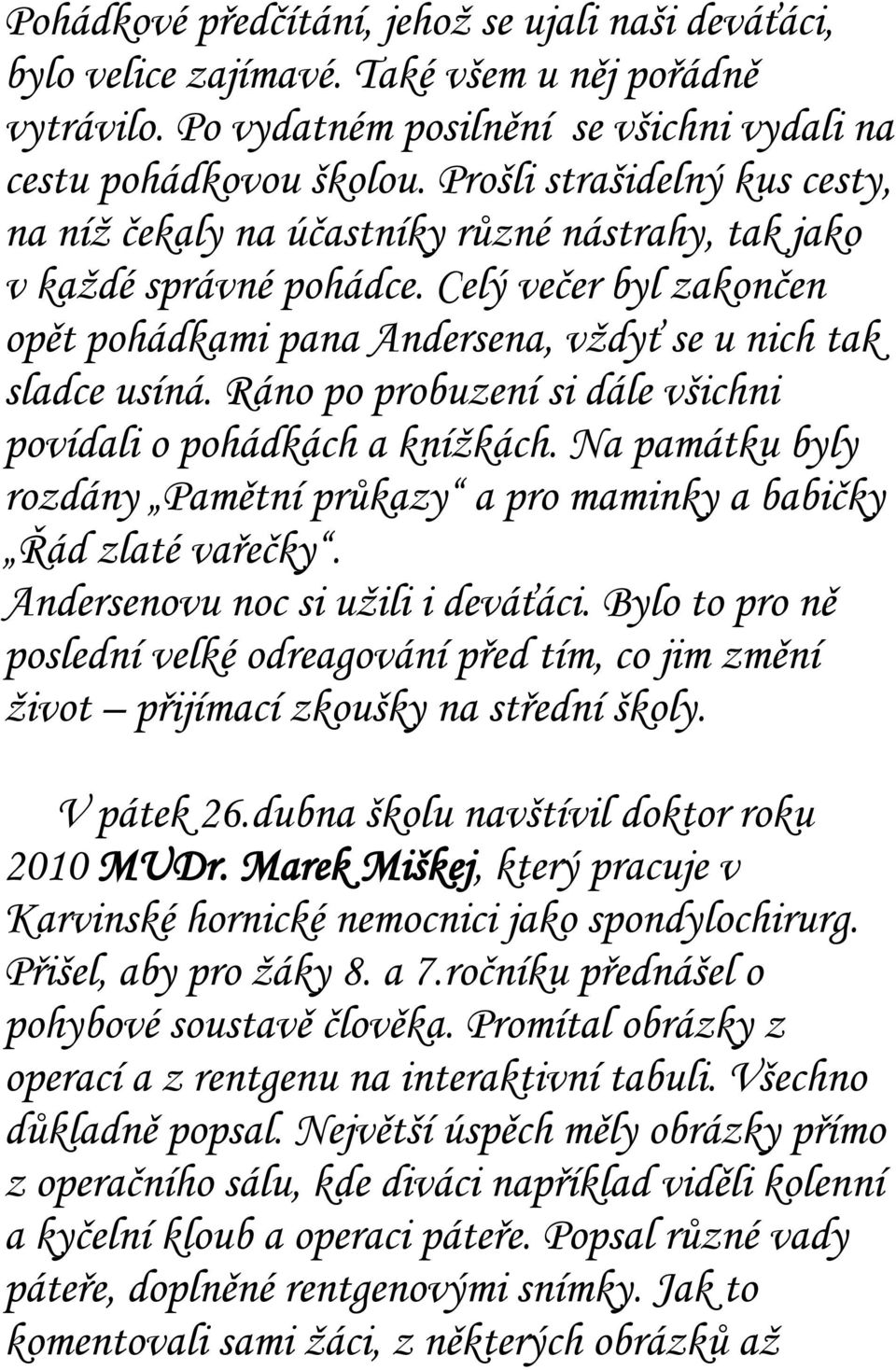 Ráno po probuzení si dále všichni povídali o pohádkách a knížkách. Na památku byly rozdány Pamětní průkazy a pro maminky a babičky Řád zlaté vařečky. Andersenovu noc si užili i deváťáci.