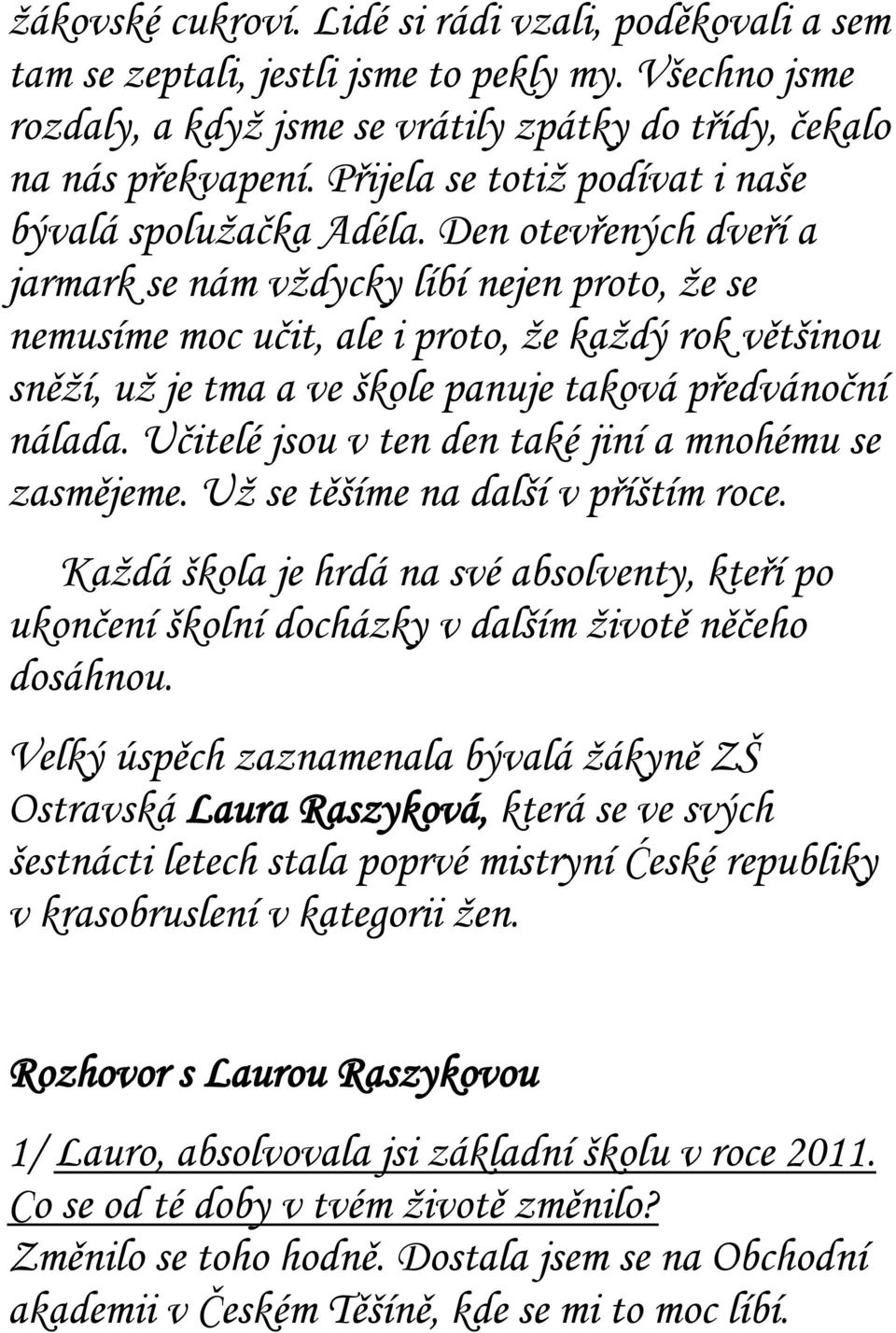 Den otevřených dveří a jarmark se nám vždycky líbí nejen proto, že se nemusíme moc učit, ale i proto, že každý rok většinou sněží, už je tma a ve škole panuje taková předvánoční nálada.