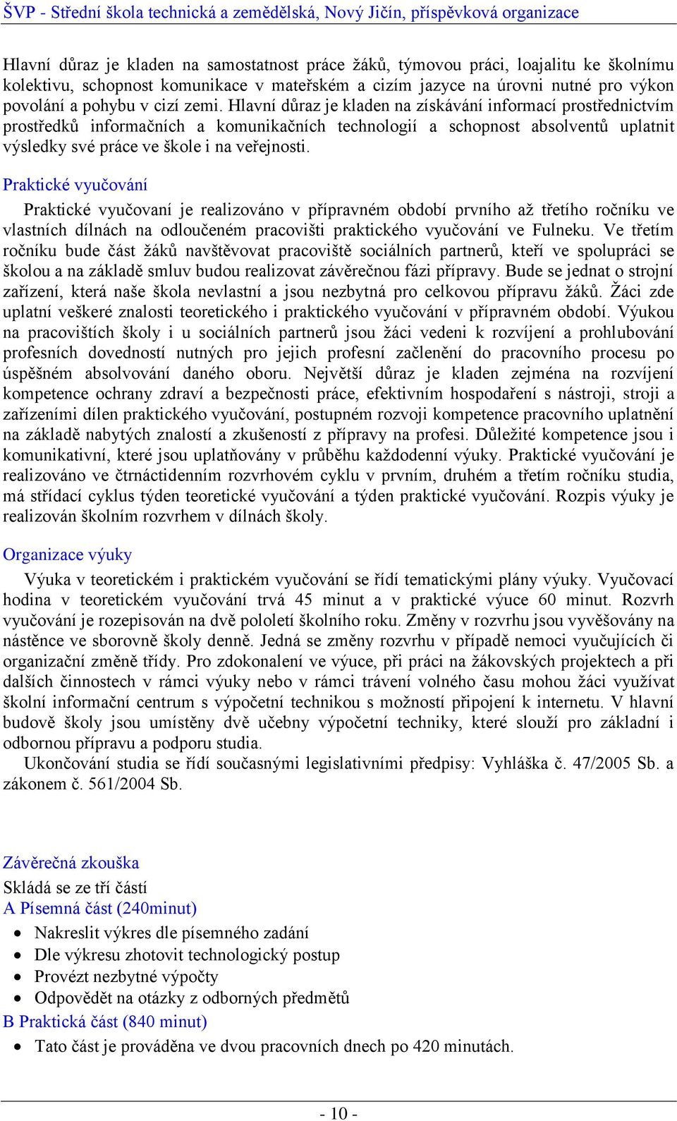 Praktické vyučování Praktické vyučovaní je realizováno v přípravném období prvního až třetího ročníku ve vlastních dílnách na odloučeném pracovišti praktického vyučování ve Fulneku.