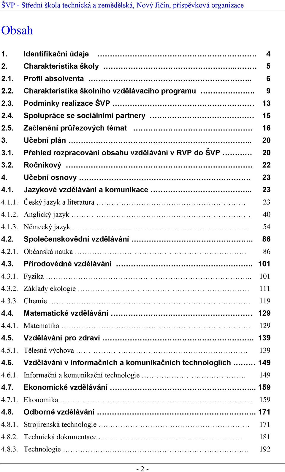 1.2. Anglický jazyk 40 4.1.3. Německý jazyk.. 54 4.2. Společenskovědní vzdělávání. 86 4.2.1. Občanská nauka 86 4.3. Přírodovědné vzdělávání. 101 4.3.1. Fyzika.. 101 4.3.2. Základy ekologie 111 4.3.3. Chemie 119 4.