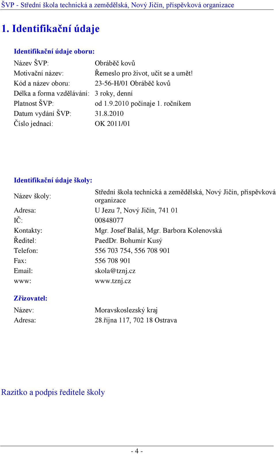 2010 Číslo jednací: OK 2011/01 Identifikační údaje školy: Název školy: Střední škola technická a zemědělská, Nový Jičín, příspěvková organizace Adresa: U Jezu 7, Nový Jičín, 741 01 IČ: