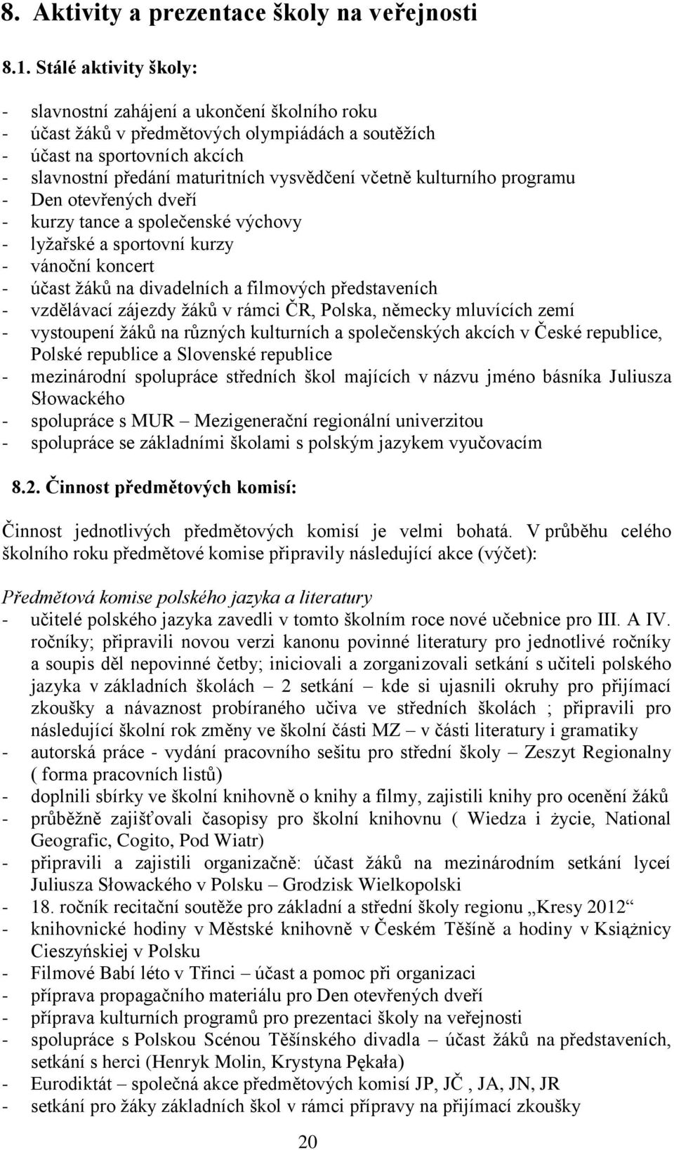 včetně kulturního programu - Den otevřených dveří - kurzy tance a společenské výchovy - lyžařské a sportovní kurzy - vánoční koncert - účast žáků na divadelních a filmových představeních - vzdělávací