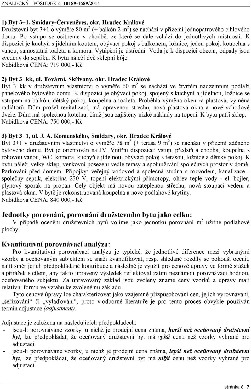 K dispozici je kuchyň s jídelním koutem, obývací pokoj s balkonem, ložnice, jeden pokoj, koupelna s vanou, samostatná toaleta a komora. Vytápění je ústřední.